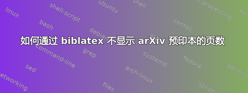 如何通过 biblatex 不显示 arXiv 预印本的页数