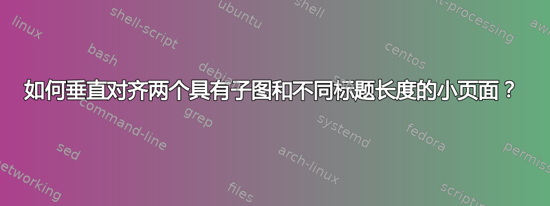 如何垂直对齐两个具有子图和不同标题长度的小页面？