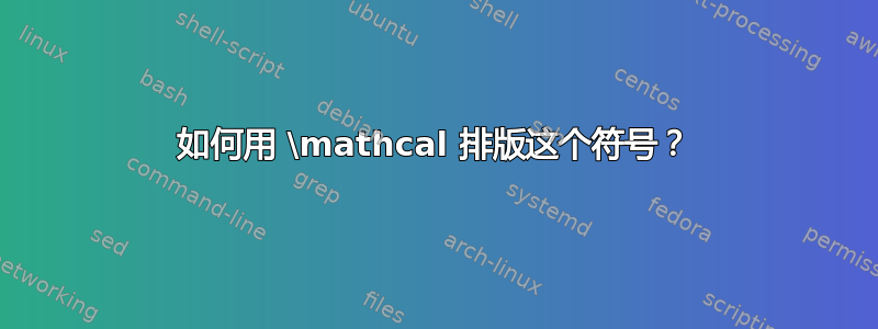 如何用 \mathcal 排版这个符号？