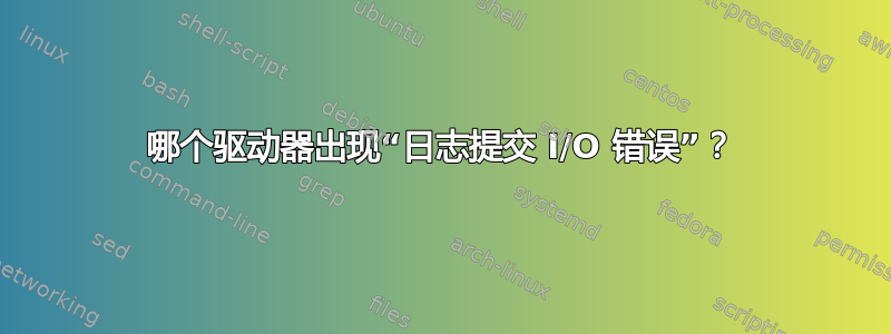 哪个驱动器出现“日志提交 I/O 错误”？