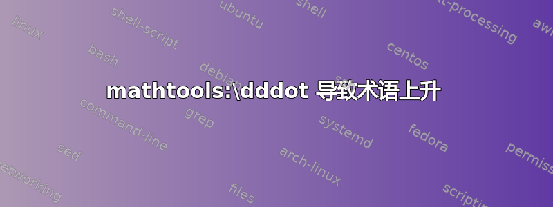 mathtools:\dddot 导致术语上升