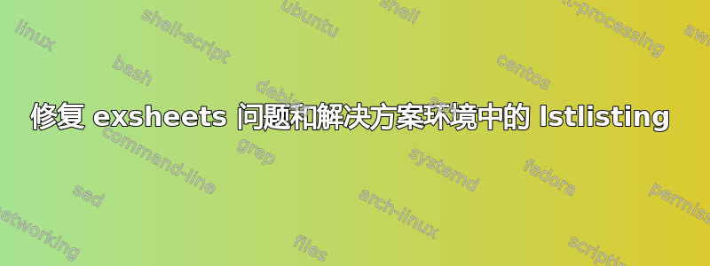 修复 exsheets 问题和解决方案环境中的 lstlisting