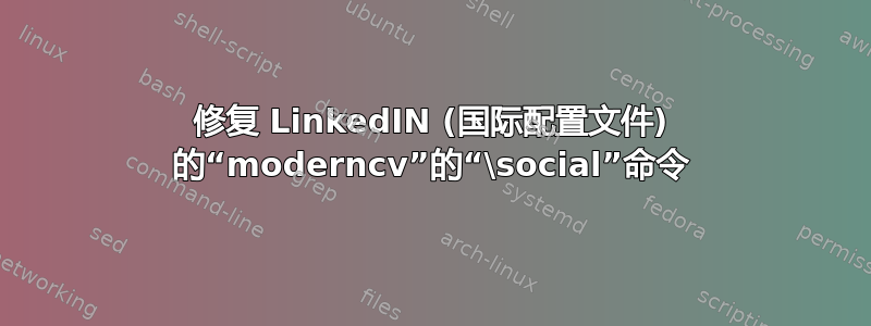 修复 LinkedIN (国际配置文件) 的“moderncv”的“\social”命令