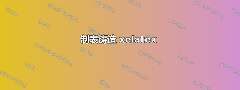 制表铸造 xelatex