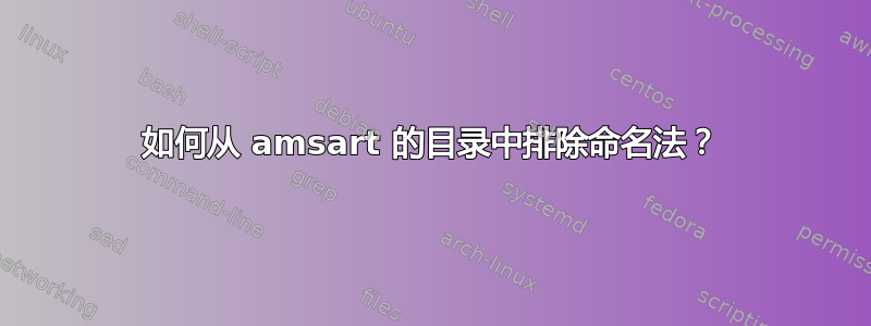 如何从 amsart 的目录中排除命名法？