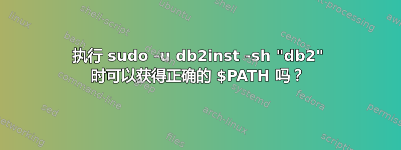 执行 sudo -u db2inst -sh "db2" 时可以获得正确的 $PATH 吗？