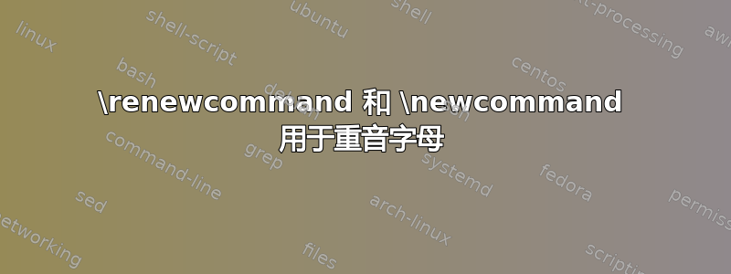 \renewcommand 和 \newcommand 用于重音字母