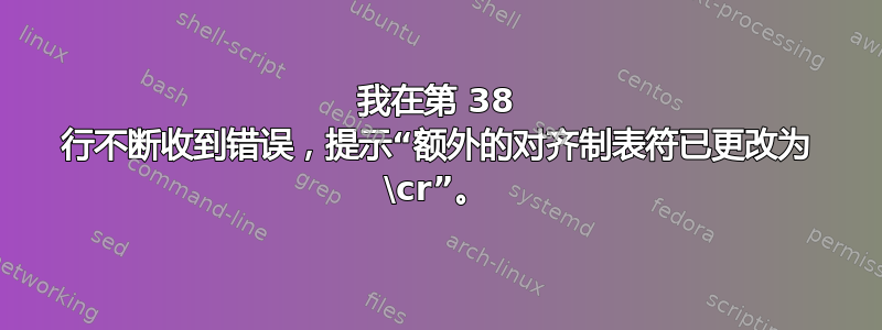 我在第 38 行不断收到错误，提示“额外的对齐制表符已更改为 \cr”。