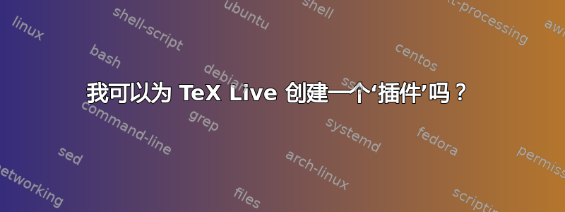 我可以为 TeX Live 创建一个‘插件’吗？