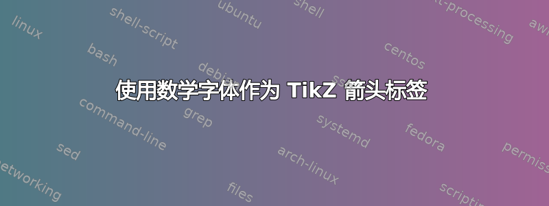 使用数学字体作为 TikZ 箭头标签