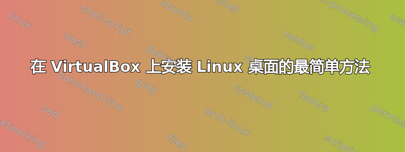 在 VirtualBox 上安装 Linux 桌面的最简单方法