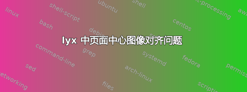 lyx 中页面中心图像对齐问题