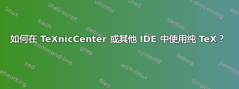 如何在 TeXnicCenter 或其他 IDE 中使用纯 TeX？