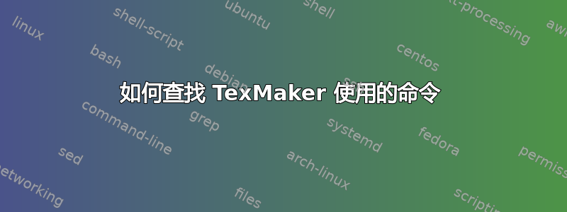 如何查找 TexMaker 使用的命令