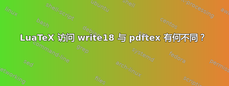 LuaTeX 访问 write18 与 pdftex 有何不同？