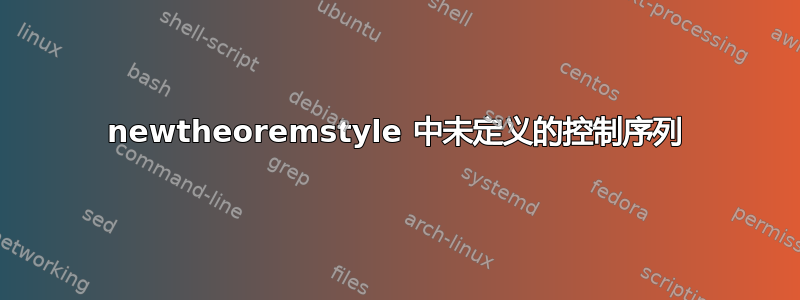 newtheoremstyle 中未定义的控制序列