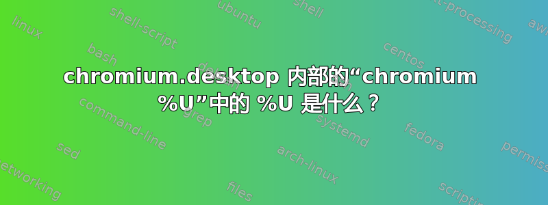 chromium.desktop 内部的“chromium %U”中的 %U 是什么？