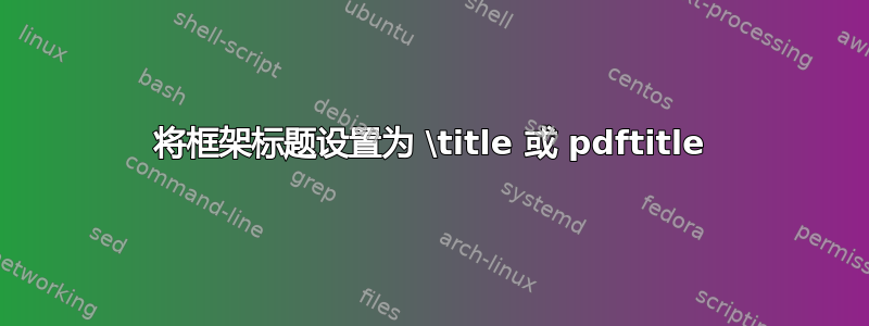 将框架标题设置为 \title 或 pdftitle