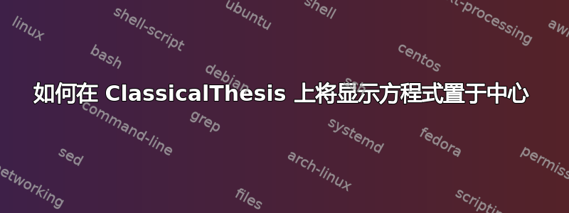 如何在 ClassicalThesis 上将显示方程式置于中心