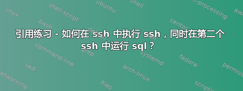 引用练习 - 如何在 ssh 中执行 ssh，同时在第二个 ssh 中运行 sql？ 