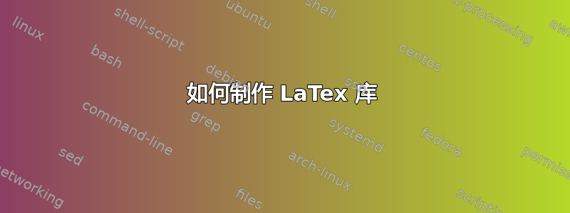 如何制作 LaTex 库