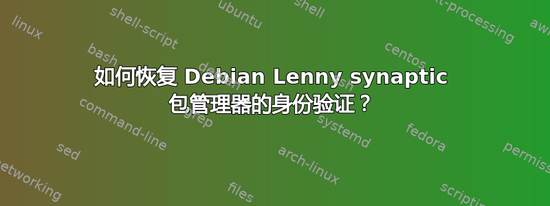 如何恢复 Debian Lenny synaptic 包管理器的身份验证？