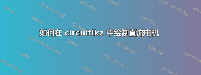 如何在 circuitikz 中绘制直流电机