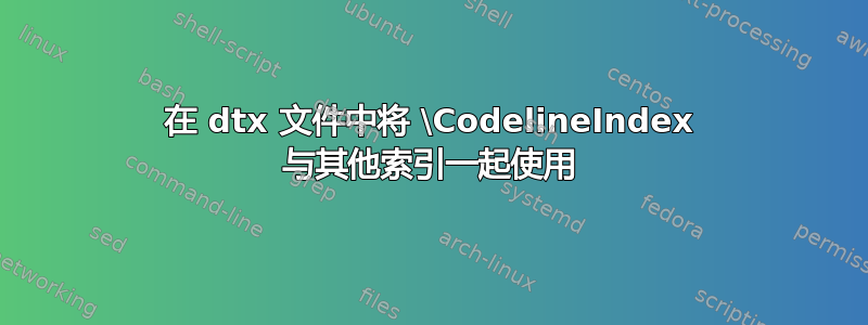 在 dtx 文件中将 \CodelineIndex 与其他索引一起使用