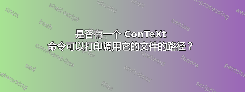 是否有一个 ConTeXt 命令可以打印调用它的文件的路径？