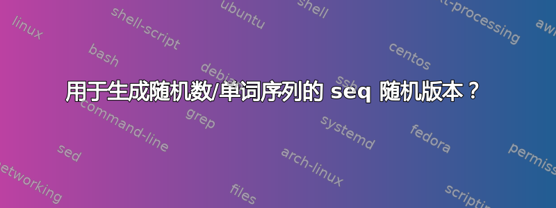 用于生成随机数/单词序列的 seq 随机版本？