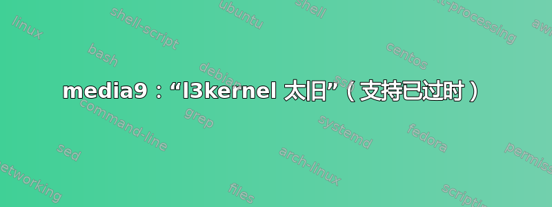 media9：“l3kernel 太旧”（支持已过时）