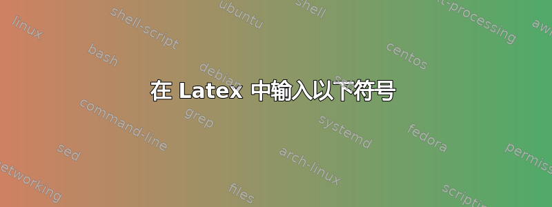 在 Latex 中输入以下符号