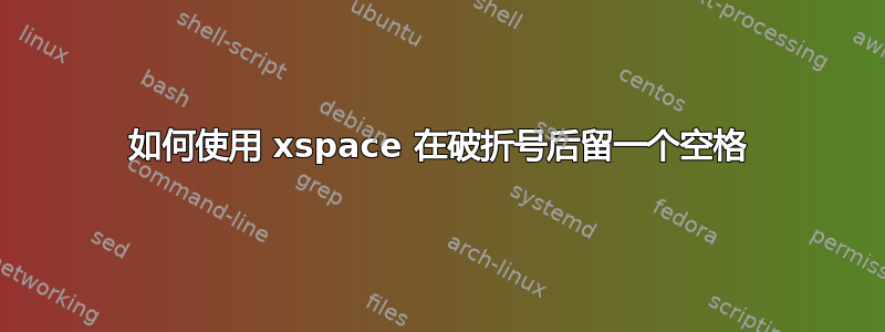 如何使用 xspace 在破折号后留一个空格