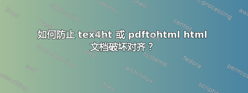 如何防止 tex4ht 或 pdftohtml html 文档破坏对齐？