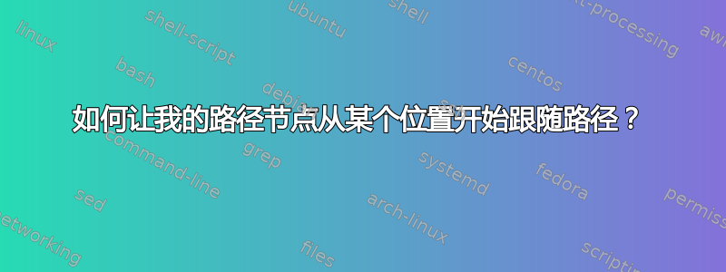 如何让我的路径节点从某个位置开始跟随路径？