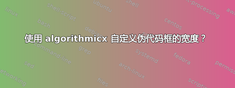 使用 algorithmicx 自定义伪代码框的宽度？