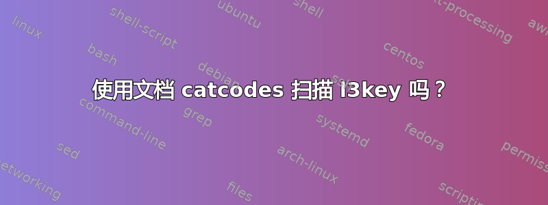 使用文档 catcodes 扫描 l3key 吗？