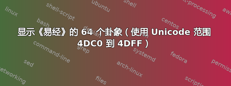 显示《易经》的 64 个卦象（使用 Unicode 范围 4DC0 到 4DFF）