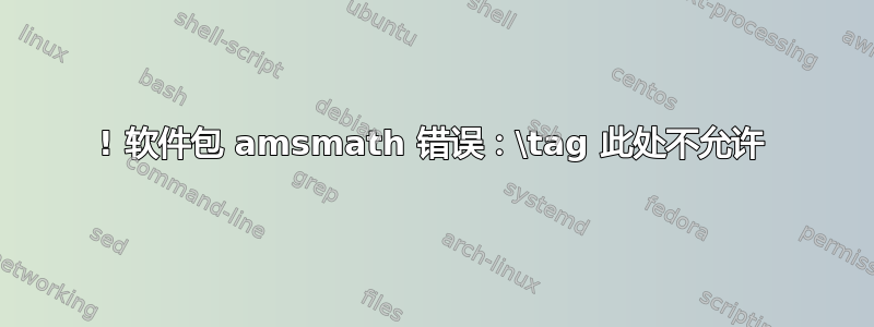 ! 软件包 amsmath 错误：\tag 此处不允许