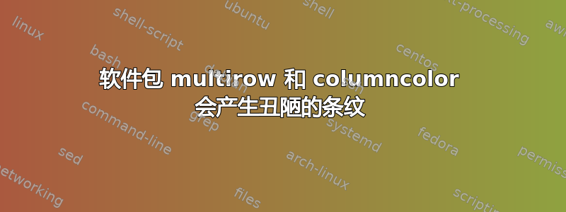 软件包 multirow 和 columncolor 会产生丑陋的条纹