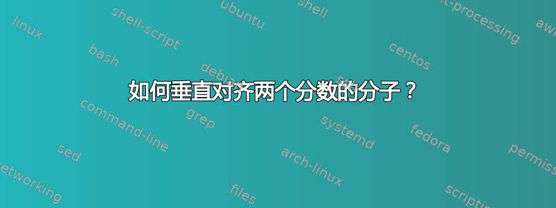 如何垂直对齐两个分数的分子？