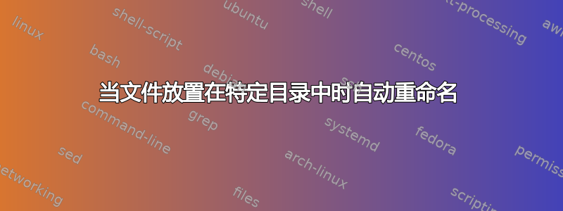 当文件放置在特定目录中时自动重命名