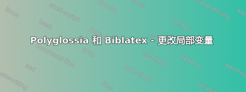 Polyglossia 和 Biblatex - 更改局部变量