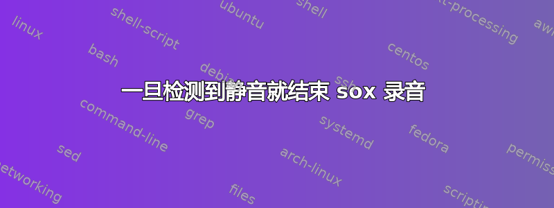 一旦检测到静音就结束 sox 录音