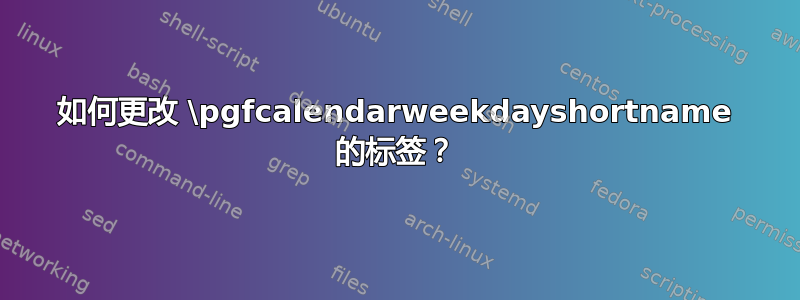 如何更改 \pgfcalendarweekdayshortname 的标签？