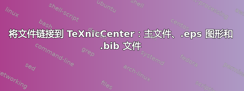 将文件链接到 TeXnicCenter：主文件、.eps 图形和 .bib 文件