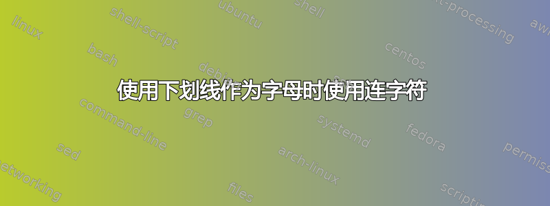 使用下划线作为字母时使用连字符