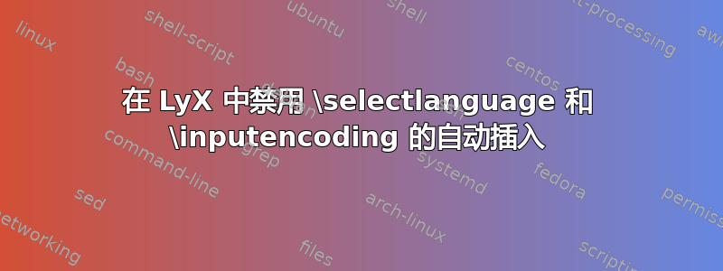 在 LyX 中禁用 \selectlanguage 和 \inputencoding 的自动插入