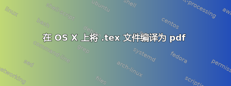 在 OS X 上将 .tex 文件编译为 pdf