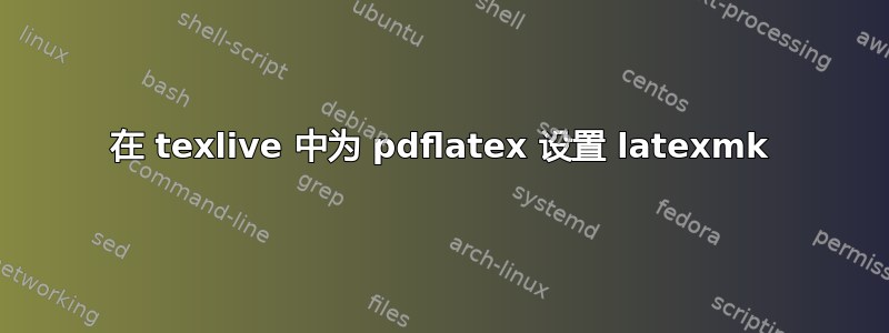 在 texlive 中为 pdflatex 设置 latexmk